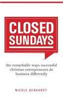 Closed Sundays: The Remarkable Ways Successful Christian Entrepreneurs Do Business Differently