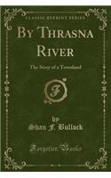 By Thrasna River: The Story of a Townland (Classic Reprint): The Story of a Townland (Classic Reprint)