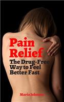 Pain Relief: The Drug-Free Way to Feel Better Fast