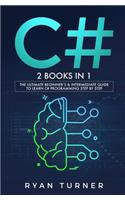 C#: 2 BOOKS IN 1 - The Ultimate Beginner's & Intermediate Guide to Learn C# Programming Step By Step