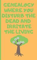 Genealog Where You Disturb The Dead And Irritate The Living: Genealogy Journal Gift For Genealogists