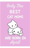 Only The Best Cat Moms Are Born In April: Cat Mom Gifts: Crazy Cat Lady Gifts: This Cat Notebook/ Cat Journal has a cute pink cover, Cat Lover Gifts. Cat Birthday