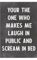 Your The One Who Makes Me Laugh In Public And Scream In Bed: Lined Notebook - Better Than A Lovers Greeting Card