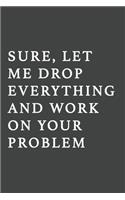 Sure, Let Me Drop Everything and Work On Your Problem