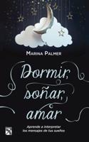 Dormir, Sonar, Amar / Sleep, Dream, Love: Aprende a Interpretar Los Mensajes de Tus Suenos.