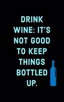 Drink Wine: It's Not Good To Keep Things Bottled Up - Specialty Wine Saying - Journal Notebook - Great Gift Ideas For Wine Lovers