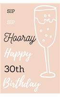 Sip Sip Hooray Happy 30th Birthday: 30th Birthday Gift / Journal / Notebook / Diary / Unique Greeting & Birthday Card Alternative