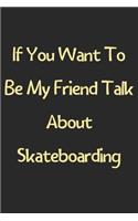 If You Want To Be My Friend Talk About Skateboarding: Lined Journal, 120 Pages, 6 x 9, Funny Skateboarding Gift Idea, Black Matte Finish (If You Want To Be My Friend Talk About Skateboarding Journal)