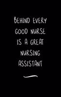 Behind Every Good Nurse is a Great Nursing Assistant: Funny Office Notebook/Journal For Women/Men/Coworkers/Boss/Business Woman/Funny office work desk humor/ Stress Relief Anger Management Journal(6x9 i