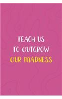 Teach us To Outgrow Our Madness