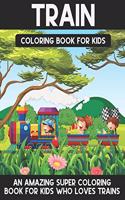 Train Coloring Book For Kids: A Super Amazing Trains Coloring Activity Book For Kids And Teenagers. Great Gift For Boys & Girls.