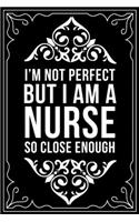 I'm Not Perfect But I Am a Nurse So Close Enough: This 6"X9" blank line journal makes a great gift idea for any nurse or nursing student.