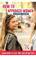 How to Approach Women in Everyday Situations ? Learn How to Flirt and Pick Up Any Girl