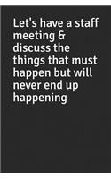 Let's Have a Staff Meeting & Discuss the Things That Must Happen But Will Never End Up Happening: Blank Lined Journal