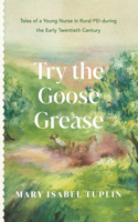 Try the Goose Grease: Tales of a Young Nurse in Rural PEI during the Early Twentieth Century - NEW EDITION 2022