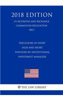 Disclosure of Short Sales and Short Positions by Institutional Investment Managers (Us Securities and Exchange Commission Regulation) (Sec) (2018 Edition)