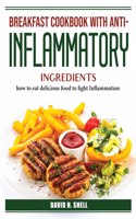 Breakfast Cookbook with Anti-Inflammatory Ingredients: how to eat delicious food to fight Inflammation