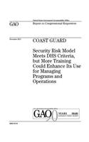 Coast Guard: security risk model meets DHS criteria, but more training could enhance its use for managing programs and operations: report to congressional reques