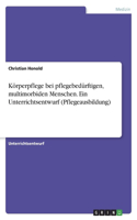 Körperpflege bei pflegebedürftigen, multimorbiden Menschen. Ein Unterrichtsentwurf (Pflegeausbildung)