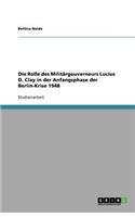 Die Rolle des Militärgouverneurs Lucius D. Clay in der Anfangsphase der Berlin-Krise 1948