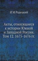 Akty, otnosyaschiesya k istorii YUzhnoj i Zapadnoj Rossii.  Tom 12. 1675-1676 gg.