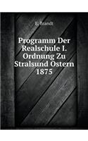 Programm Der Realschule I. Ordnung Zu Stralsund Ostern 1875