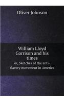 William Lloyd Garrison and His Times Or, Sketches of the Anti-Slavery Movement in America