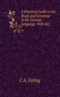 Practical Guide to the Study and Grammar of the German Language. With Key