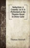 Seduction: A Comedy: As It Is Performed at the Theatre-Royal in Drury-Lane