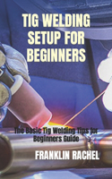TIG Welding Setup for Beginners