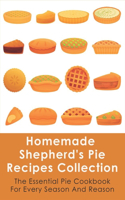 Homemade Shepherd's Pie Recipes Collection: The Essential Pie Cookbook For Every Season And Reason: Tips To Make A Perfect Shepherd'S Pie