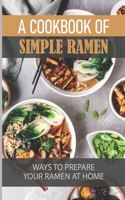 A Cookbook Of Simple Ramen: Ways To Prepare Your Ramen At Home: A Beginner'S Guide To Making Ramen Noodles From Scratch