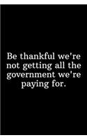 Be thankful we're not getting all the government we're paying for.