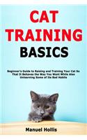 Cat Training Basics: Beginner's Guide to Raising and Training Your Cat So That It Behaves the Way You Want While Also Unlearning Some of Its Bad Habits