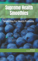 Supreme Health Smoothies: Smoothies For Health Problems