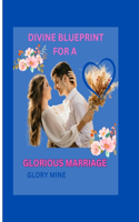Divine Blueprint for a Glorious Marriage.: Revealing the Heavenly Outline for a Thriving Marriage