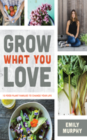 Grow What You Love: 12 Food Plant Families to Change Your Life