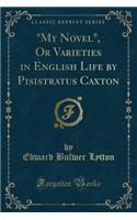 My Novel, or Varieties in English Life by Pisistratus Caxton (Classic Reprint)