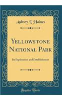 Yellowstone National Park: Its Exploration and Establishment (Classic Reprint)