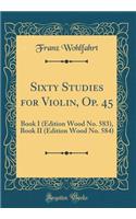 Sixty Studies for Violin, Op. 45: Book I (Edition Wood No. 583), Book II (Edition Wood No. 584) (Classic Reprint)