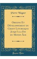 Origine Et DÃ©veloppement Du Chant Liturgique Jusqu'Ã  La Fin Du Moyen Ã?ge (Classic Reprint)