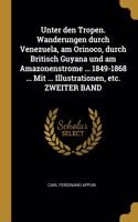 Unter den Tropen. Wanderungen durch Venezuela, am Orinoco, durch Britisch Guyana und am Amazonenstrome ... 1849-1868 ... Mit ... Illustrationen, etc. ZWEITER BAND