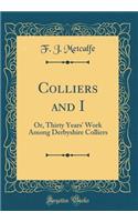 Colliers and I: Or, Thirty Years' Work Among Derbyshire Colliers (Classic Reprint)