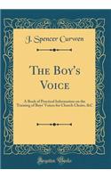 The Boy's Voice: A Book of Practical Information on the Training of Boys' Voices for Church Choirs, &c (Classic Reprint)