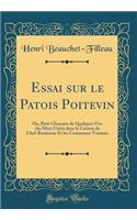 Essai sur le Patois Poitevin: Ou, Petit Glossaire de Quelques-Uns des Mots Usités dans le Canton de Chef-Boutonne Et les Communes Voisines (Classic Reprint)