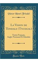 La Vision de Tondale (Tnudgal): Textes Français, Anglo-Normand Et Irlandais (Classic Reprint)