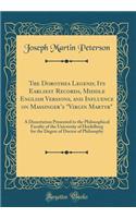 The Dorothea Legend; Its Earliest Records, Middle English Versions, and Influence on Massinger's "virgin Martyr": A Dissertation Presented to the Philosophical Faculty of the University of Heidelberg for the Degree of Doctor of Philosophy: A Dissertation Presented to the Philosophical Faculty of the University of Heidelberg for the Degree of Doctor of Philosophy