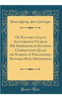 De Fontibus Atque Auctoritate Vitarum XII Imperatorum Suetonii Commentatio Quam Ad Summos in Philosophia Honores Rite Obtinendos (Classic Reprint)