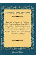 Prayers Offered by the Chaplain Rev. Frederick Brown Harris D.D., LL. D., Litt. D., at the Opening of the Daily Sessions of the Senate of the United States During the Eighty-Seventh and Eighty-Eighth Congresses, 1961-1964 (Classic Reprint)