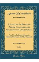S. Anselmi Ex Beccensi Abbate Cantuariensis Archiepiscopi Opera Omnia, Vol. 2: Nec Non Eadmeri Monachi Historia Novorum Et Alia Opuscula (Classic Reprint)